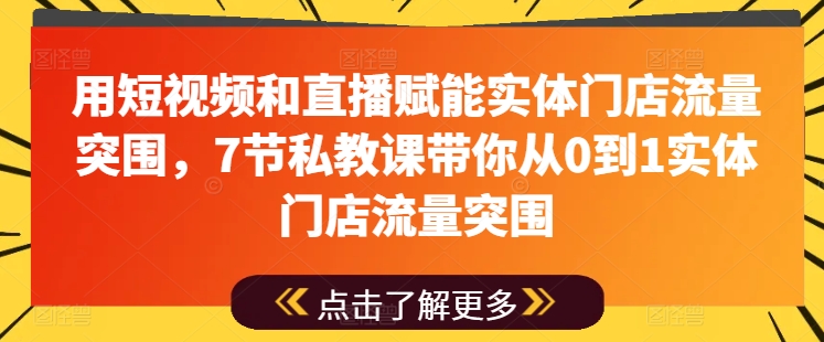 用短视频和直播赋能实体门店流量突围,7节私教课带你从0到1实体门店流量突围-聚富社