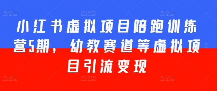 小红书虚拟项目陪跑训练营5期,幼教赛道等虚拟项目引流变现-聚富社
