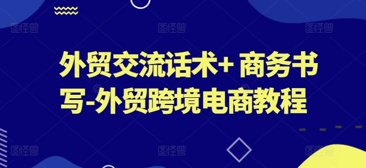 外贸交流话术+ 商务书写-外贸跨境电商教程-聚富社