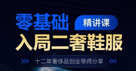 零基础入局二奢鞋服精讲课,十二年奢侈品创业导师分享-聚富社