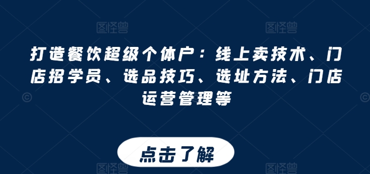 打造餐饮超级个体户:线上卖技术、门店招学员、选品技巧、选址方法、门店运营管理等-聚富社