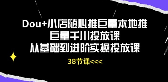 Dou+小店随心推巨量本地推巨量千川投放课从基础到进阶实操投放课-聚富社