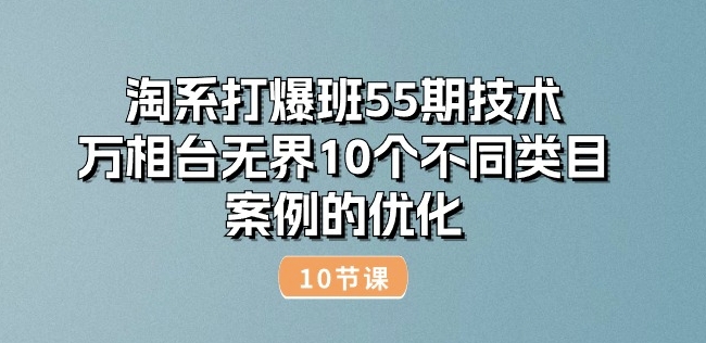 淘系打爆班55期技术:万相台无界10个不同类目案例的优化(10节)-聚富社
