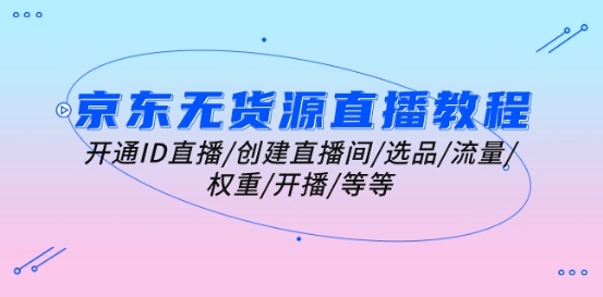 京东无货源直播教程:开通ID直播/创建直播间/选品/流量/权重/开播/等等-聚富社