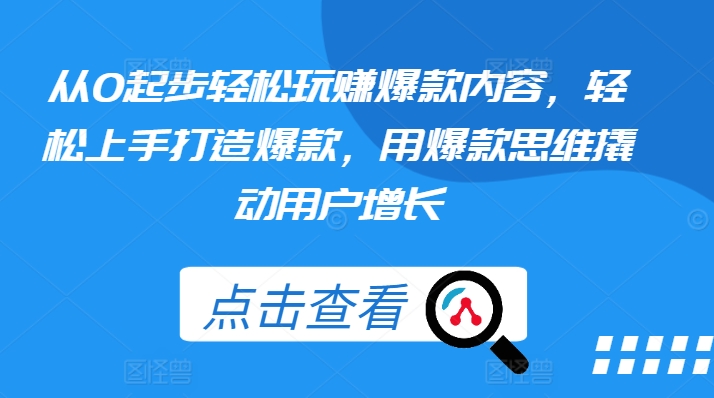 从0起步轻松玩赚爆款内容，轻松上手打造爆款，用爆款思维撬动用户增长-聚富社