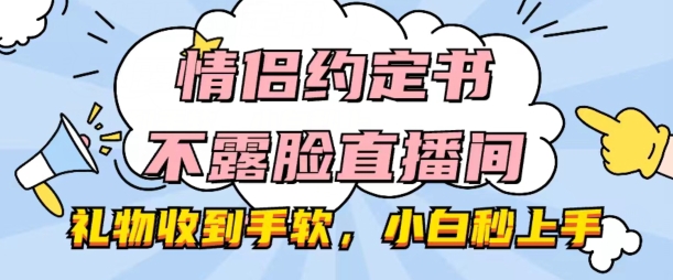 情侣约定书不露脸直播间,礼物收到手软,小白秒上手【揭秘】-聚富社