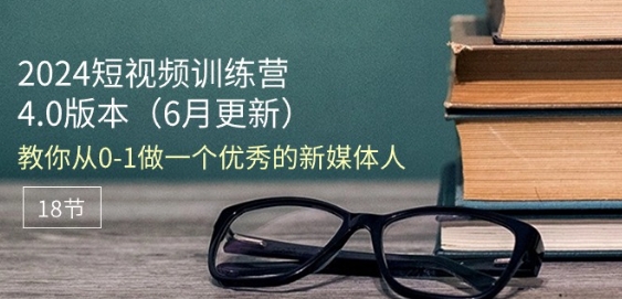 2024短视频训练营-6月4.0版本:教你从0-1做一个优秀的新媒体人(18节)-聚富社