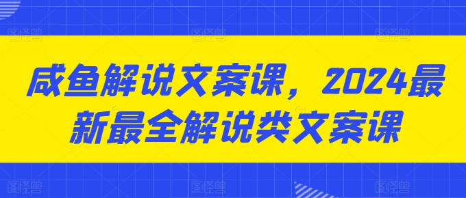 咸鱼解说文案课,2024最新最全解说类文案课-聚富社