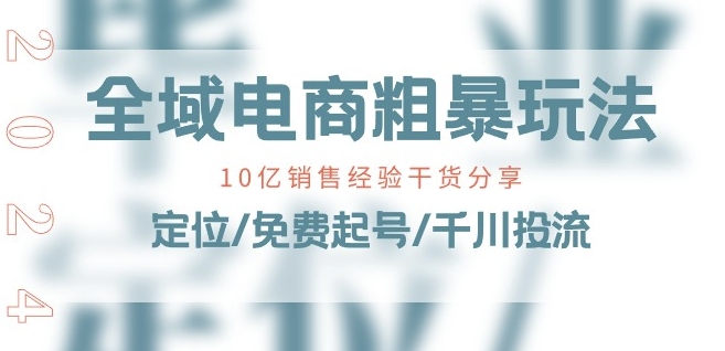 全域电商-粗暴玩法课:10亿销售经验干货分享!定位/免费起号/千川投流-聚富社