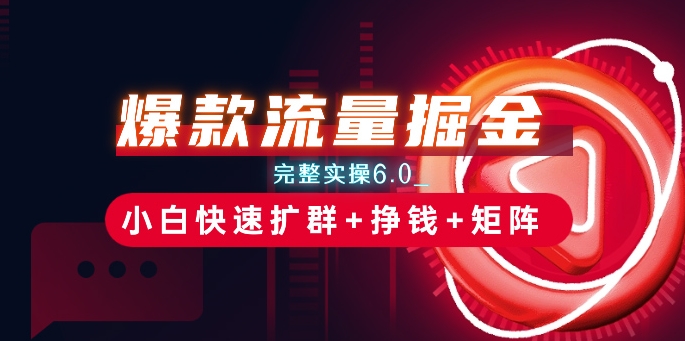 爆款流量掘金_完整实操6.0_小白快速扩群+挣钱+矩阵思路【揭秘】-聚富社