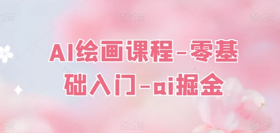 AI绘画课程-零基础入门-ai掘金-聚富社