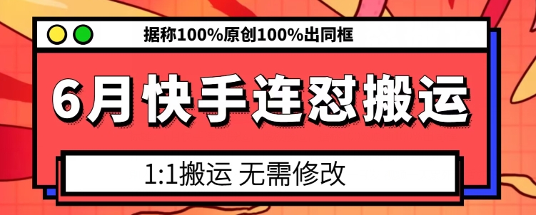 6月快手连怼搬运,模板搬运,据称100%原创100%出同框-聚富社
