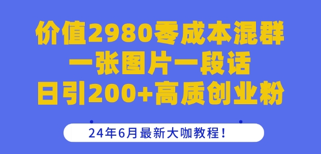 价值2980零成本混群一张图片一段话日引200+高质创业粉,24年6月最新大咖教程【揭秘】-聚富社