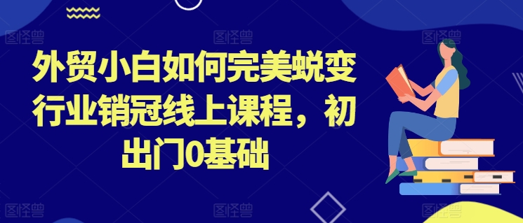外贸小白如何完美蜕变行业销冠线上课程,初出门0基础-聚富社