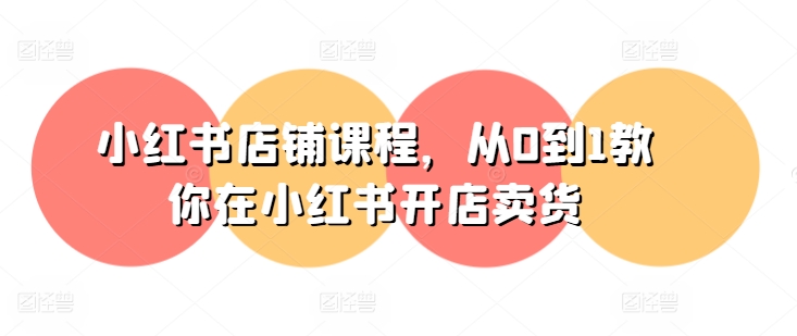小红书店铺课程,从0到1教你在小红书开店卖货-聚富社