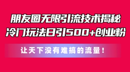 朋友圈无限引流技术,一个冷门玩法日引500+创业粉,让天下没有难搞的流量【揭秘】-聚富社