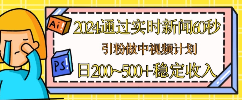 2024通过实时新闻60秒,引粉做中视频计划或者流量主,日几张稳定收入【揭秘】-聚富社