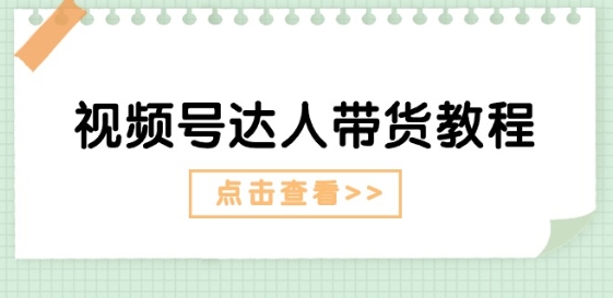 视频号达人带货教程:达人剧情打法(长期)+达人带货广告(短期)-聚富社