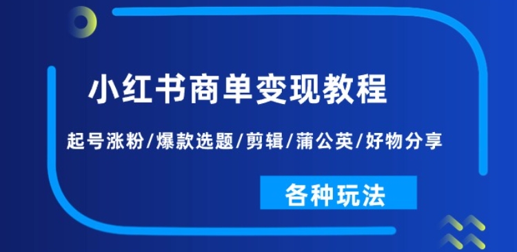 小红书商单变现教程:起号涨粉/爆款选题/剪辑/蒲公英/好物分享/各种玩法-聚富社