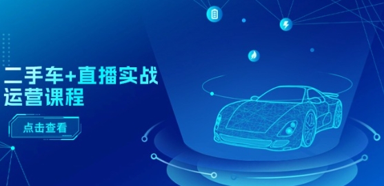 二手车+直播实战运营课程:直播推荐/短视频推荐/千川投放/直播全流程-聚富社