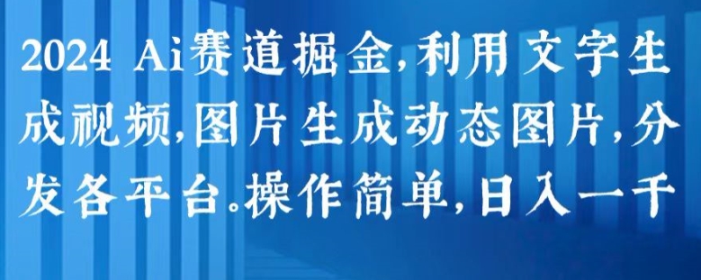 2024 Ai赛道掘金,利用文字生成视频,图片生成动态图片,分发各平台,操作简单,日入1k【揭秘】-聚富社