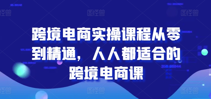 跨境电商实操课程从零到精通,人人都适合的跨境电商课-聚富社
