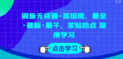 闲鱼无货源-高级班,最全·最新·最干,紧贴热点 深度学习-聚富社