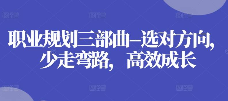 职业规划三部曲–选对方向,少走弯路,高效成长-聚富社