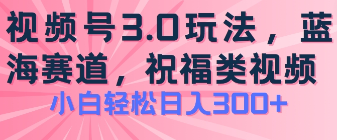 2024视频号蓝海项目,祝福类玩法3.0,操作简单易上手,日入300+【揭秘】-聚富社