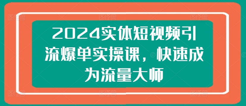 2024实体短视频引流爆单实操课,快速成为流量大师-聚富社
