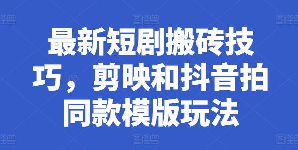 最新短剧搬砖技巧，剪映和抖音拍同款模版玩法-聚富社