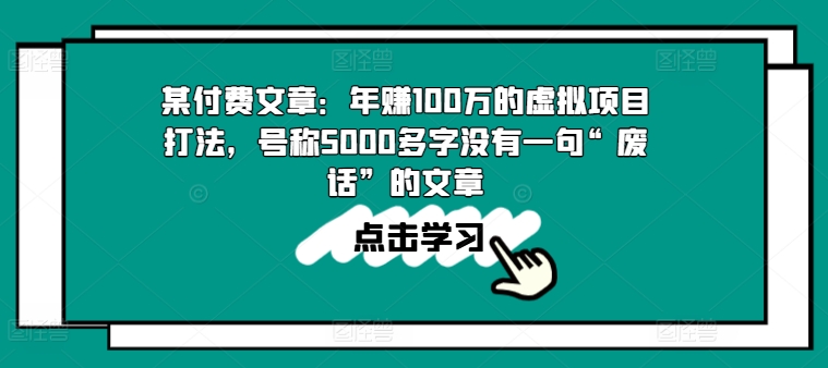 某付费文章:年赚100w的虚拟项目打法,号称5000多字没有一句“废话”的文章-聚富社