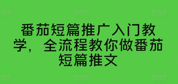 番茄短篇推广入门教学，全流程教你做番茄短篇推文-聚富社