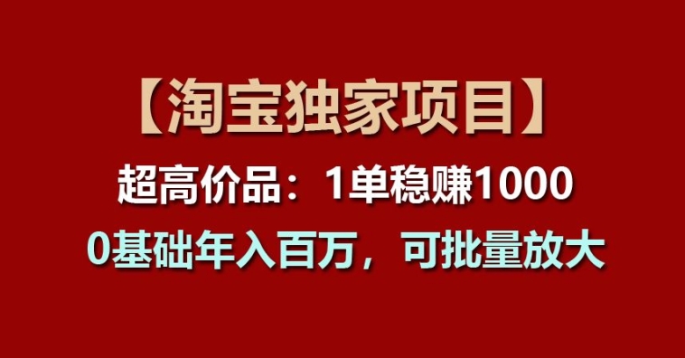 【淘宝独家项目】超高价品:1单稳赚1k多,0基础年入百W,可批量放大【揭秘】-聚富社