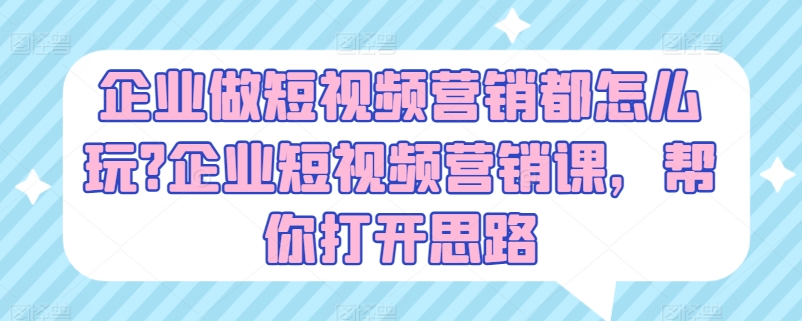 企业做短视频营销都怎么玩?企业短视频营销课,帮你打开思路-聚富社