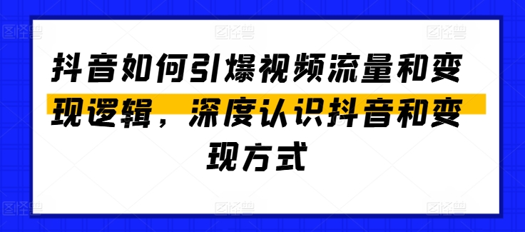 抖音如何引爆视频流量和变现逻辑,深度认识抖音和变现方式-聚富社