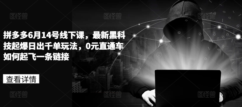 拼多多6月14号线下课,最新黑科技起爆日出千单玩法,0元直通车如何起飞一条链接-聚富社