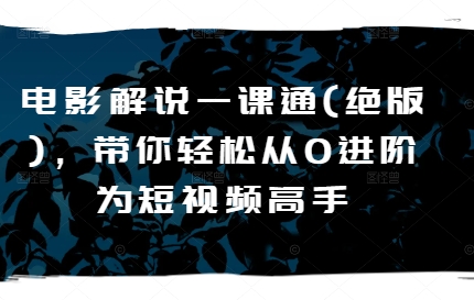 电影解说一课通(绝版),带你轻松从0进阶为短视频高手-聚富社
