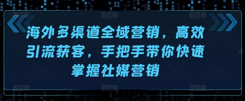 海外多渠道全域营销,高效引流获客,手把手带你快速掌握社媒营销-聚富社