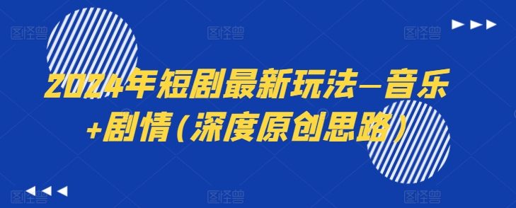 2024年短剧最新玩法—音乐+剧情(深度原创思路)-聚富社