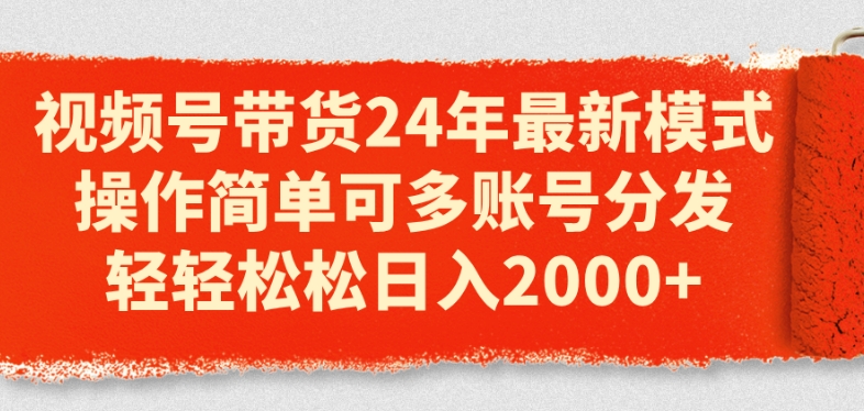 视频号带货24年最新模式,操作简单可多账号分发,轻轻松松日入2k【揭秘】-聚富社