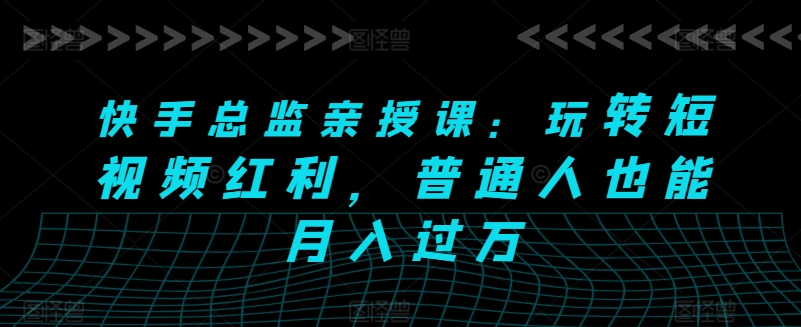快手总监亲授课:玩转短视频红利,普通人也能月入过万-聚富社
