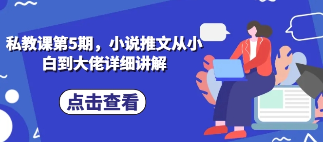 私教课第5期,小说推文从小白到大佬详细讲解-聚富社