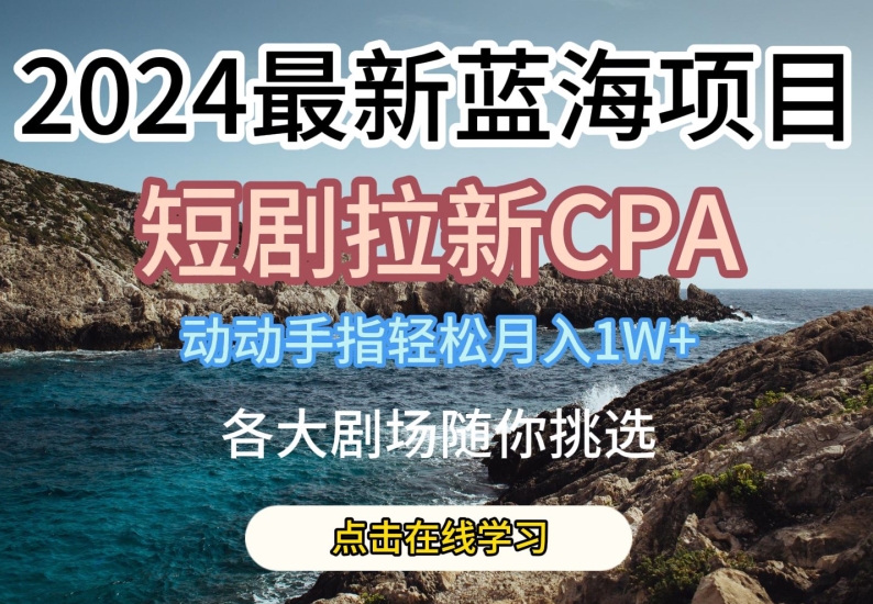 2024最新蓝海项日,短剧拉新CPA,动动手指轻松月入1W,全各大剧场随你挑选【揭秘】-聚富社