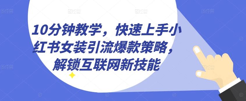 10分钟教学,快速上手小红书女装引流爆款策略,解锁互联网新技能【揭秘】-聚富社