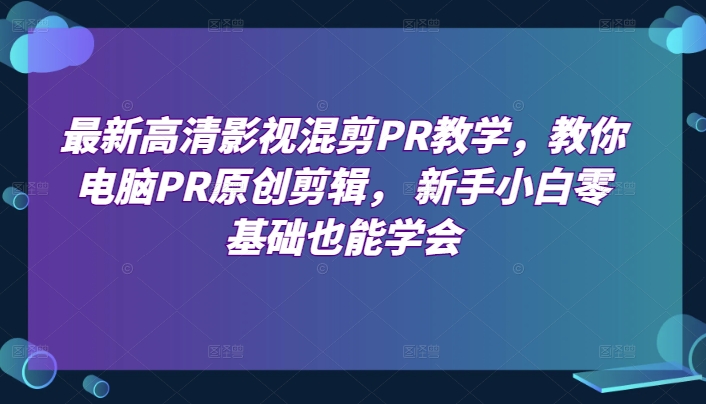 最新高清影视混剪PR教学,教你电脑PR原创剪辑, 新手小白零基础也能学会-聚富社