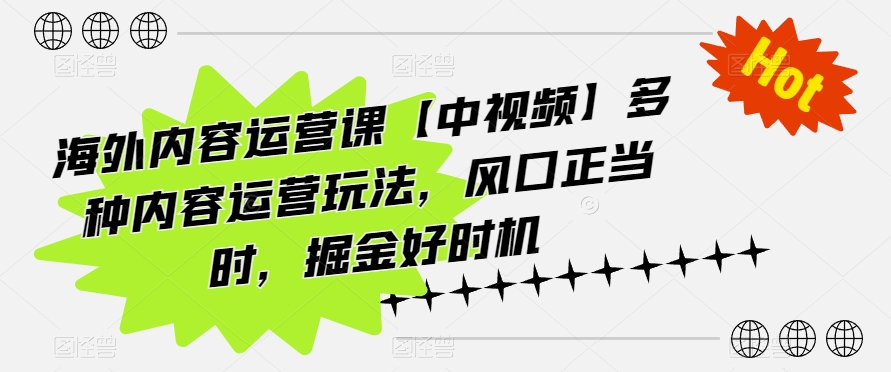 海外内容运营课【中视频】多种内容运营玩法,风口正当时,掘金好时机-聚富社