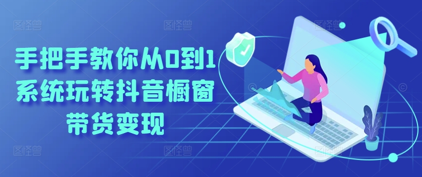 手把手教你从0到1系统玩转抖音橱窗带货变现-聚富社