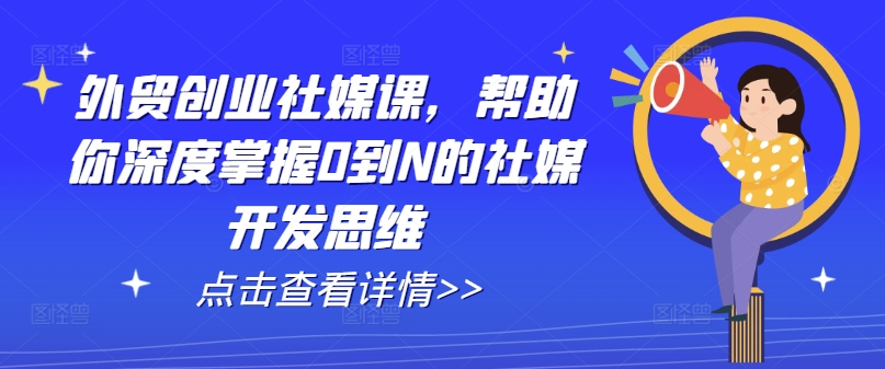 外贸创业社媒课,帮助你深度掌握0到N的社媒开发思维-聚富社