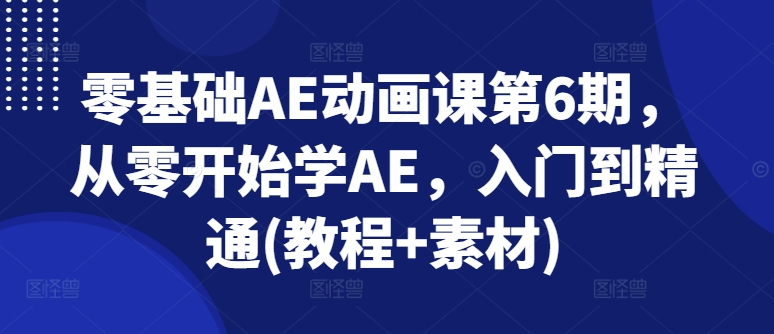 零基础AE动画课第6期,从零开始学AE,入门到精通(教程+素材)-聚富社